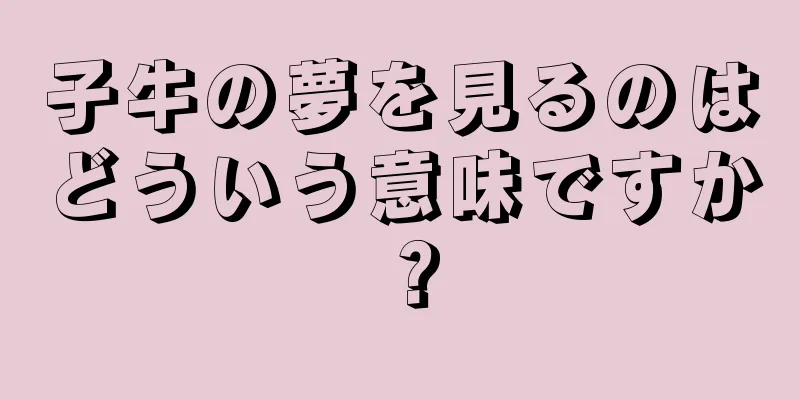 子牛の夢を見るのはどういう意味ですか？
