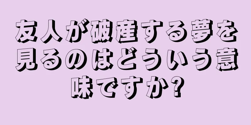 友人が破産する夢を見るのはどういう意味ですか?