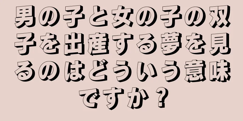 男の子と女の子の双子を出産する夢を見るのはどういう意味ですか？