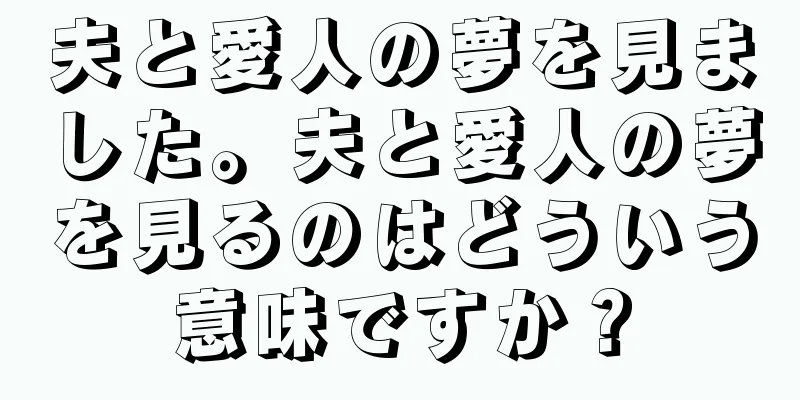 夫と愛人の夢を見ました。夫と愛人の夢を見るのはどういう意味ですか？
