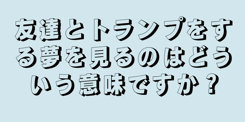 友達とトランプをする夢を見るのはどういう意味ですか？