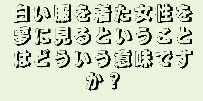白い服を着た女性を夢に見るということはどういう意味ですか？