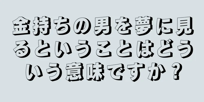 金持ちの男を夢に見るということはどういう意味ですか？