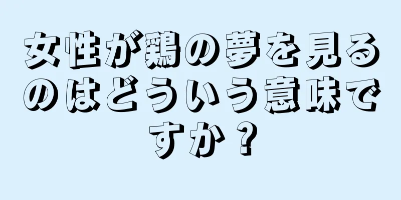 女性が鶏の夢を見るのはどういう意味ですか？