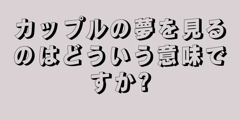 カップルの夢を見るのはどういう意味ですか?