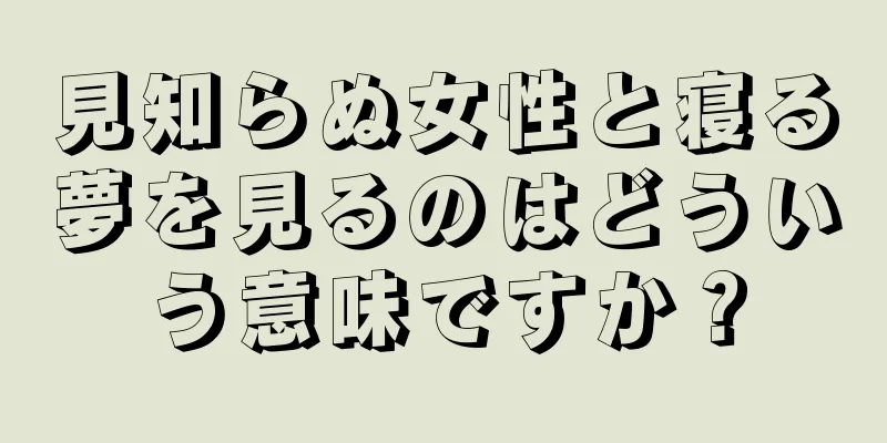 見知らぬ女性と寝る夢を見るのはどういう意味ですか？