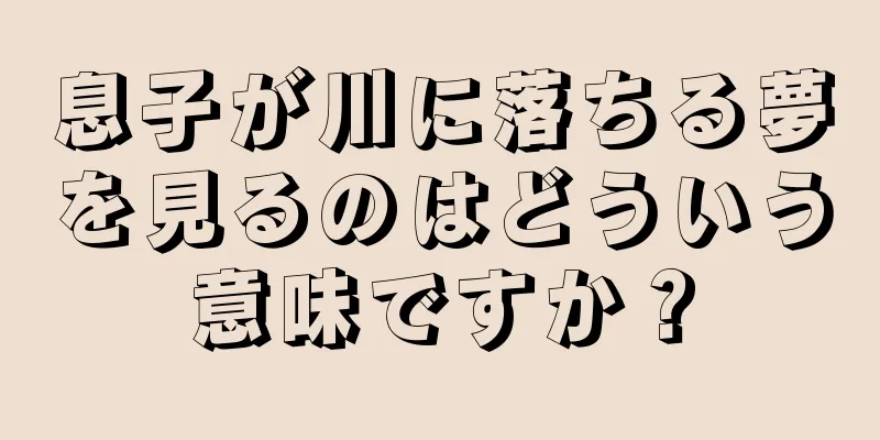 息子が川に落ちる夢を見るのはどういう意味ですか？