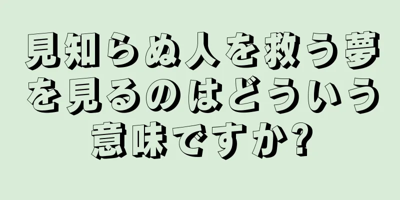見知らぬ人を救う夢を見るのはどういう意味ですか?