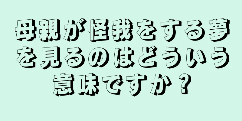 母親が怪我をする夢を見るのはどういう意味ですか？