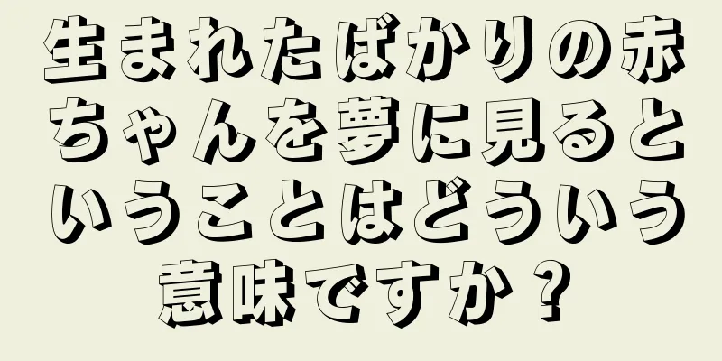生まれたばかりの赤ちゃんを夢に見るということはどういう意味ですか？