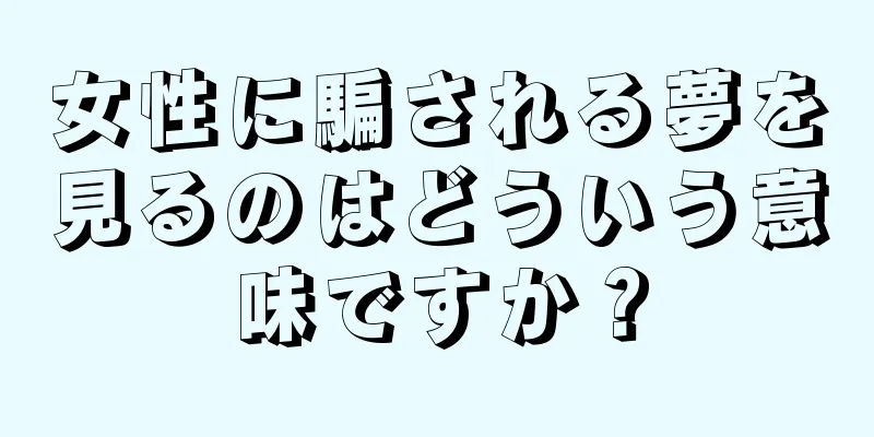 女性に騙される夢を見るのはどういう意味ですか？