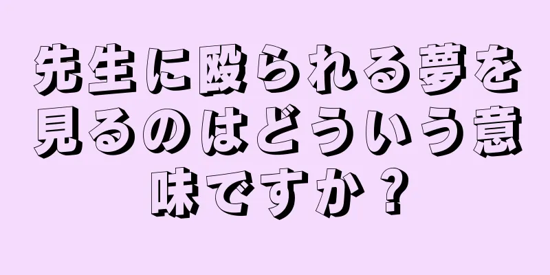 先生に殴られる夢を見るのはどういう意味ですか？