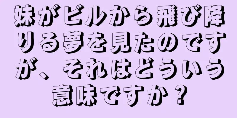 妹がビルから飛び降りる夢を見たのですが、それはどういう意味ですか？