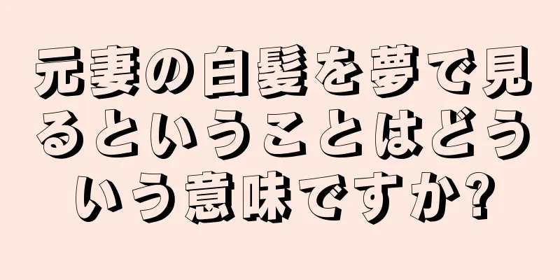 元妻の白髪を夢で見るということはどういう意味ですか?