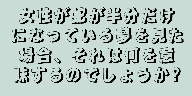 女性が蛇が半分だけになっている夢を見た場合、それは何を意味するのでしょうか?