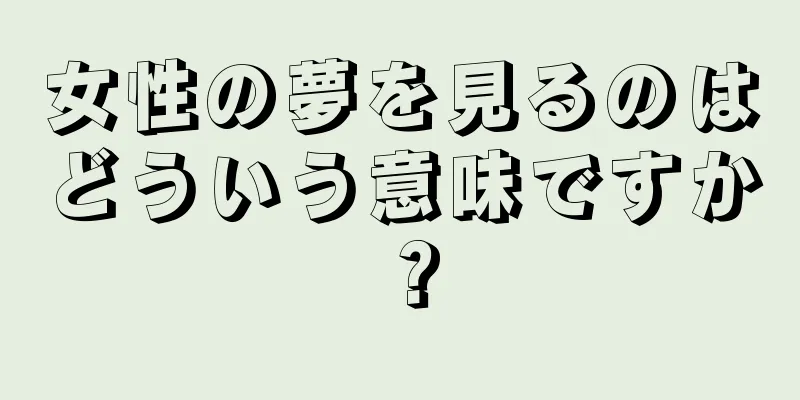 女性の夢を見るのはどういう意味ですか？