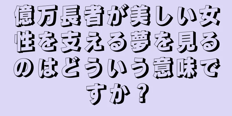 億万長者が美しい女性を支える夢を見るのはどういう意味ですか？