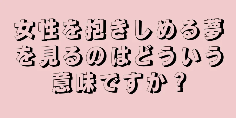 女性を抱きしめる夢を見るのはどういう意味ですか？