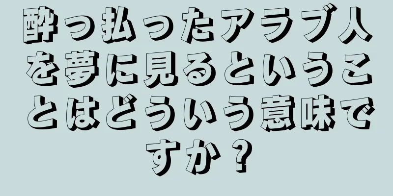 酔っ払ったアラブ人を夢に見るということはどういう意味ですか？