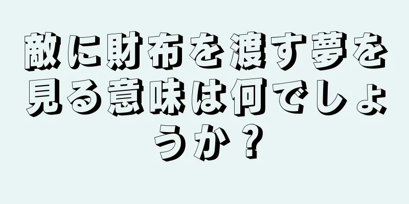 敵に財布を渡す夢を見る意味は何でしょうか？