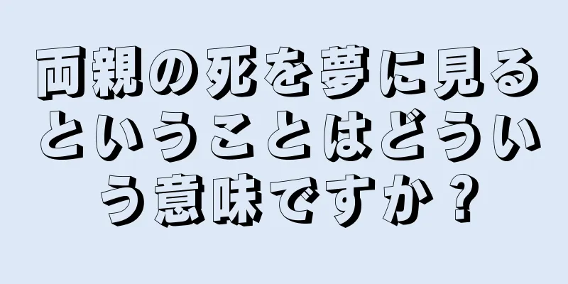 両親の死を夢に見るということはどういう意味ですか？
