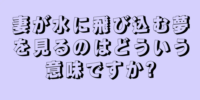 妻が水に飛び込む夢を見るのはどういう意味ですか?