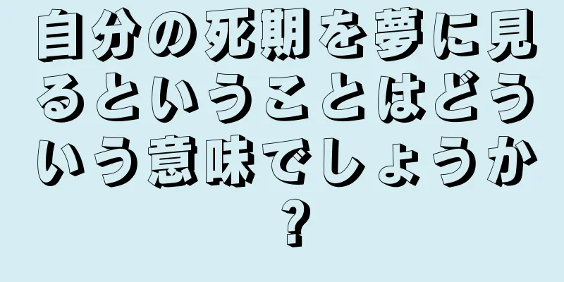 自分の死期を夢に見るということはどういう意味でしょうか？