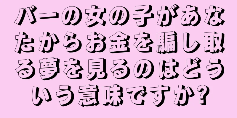 バーの女の子があなたからお金を騙し取る夢を見るのはどういう意味ですか?