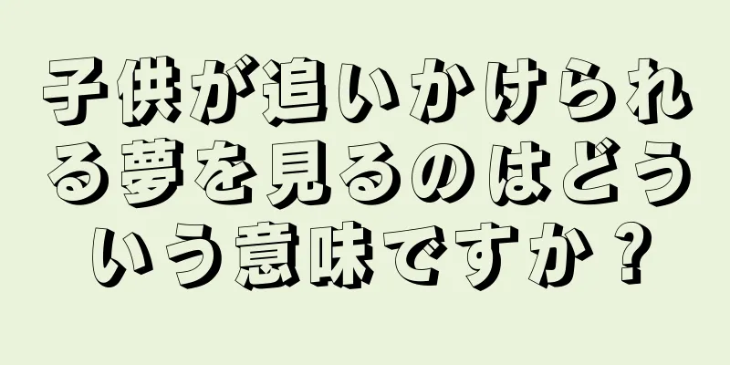 子供が追いかけられる夢を見るのはどういう意味ですか？
