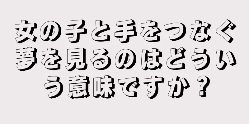 女の子と手をつなぐ夢を見るのはどういう意味ですか？