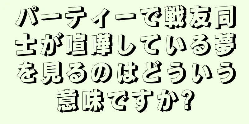 パーティーで戦友同士が喧嘩している夢を見るのはどういう意味ですか?