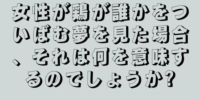 女性が鶏が誰かをついばむ夢を見た場合、それは何を意味するのでしょうか?