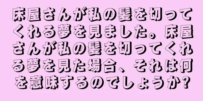 床屋さんが私の髪を切ってくれる夢を見ました。床屋さんが私の髪を切ってくれる夢を見た場合、それは何を意味するのでしょうか?