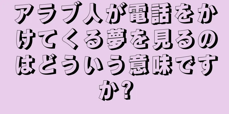 アラブ人が電話をかけてくる夢を見るのはどういう意味ですか?