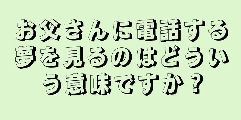 お父さんに電話する夢を見るのはどういう意味ですか？