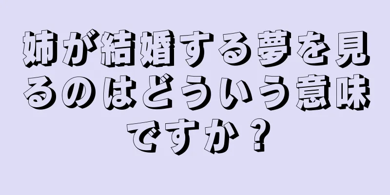 姉が結婚する夢を見るのはどういう意味ですか？