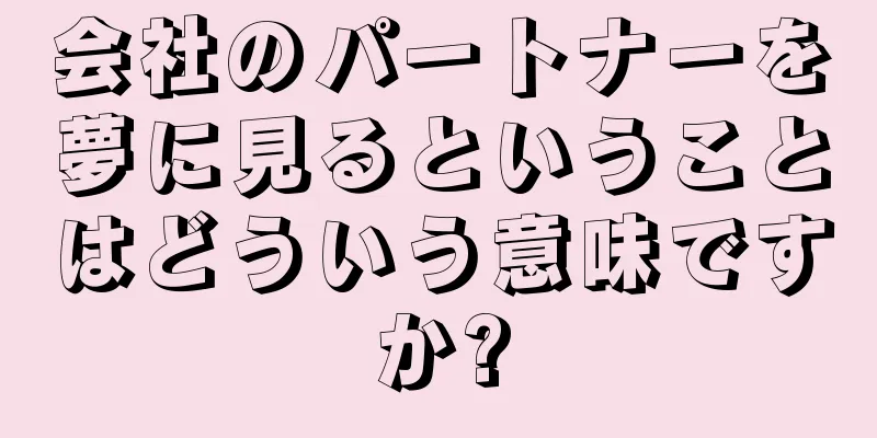 会社のパートナーを夢に見るということはどういう意味ですか?