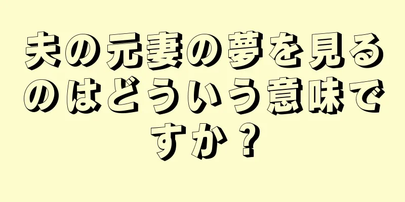 夫の元妻の夢を見るのはどういう意味ですか？