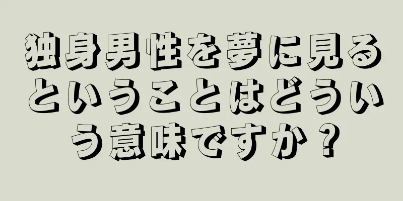 独身男性を夢に見るということはどういう意味ですか？