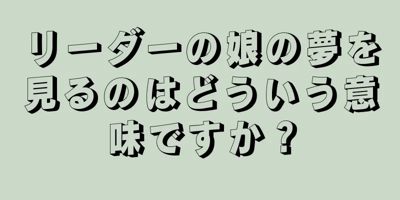 リーダーの娘の夢を見るのはどういう意味ですか？