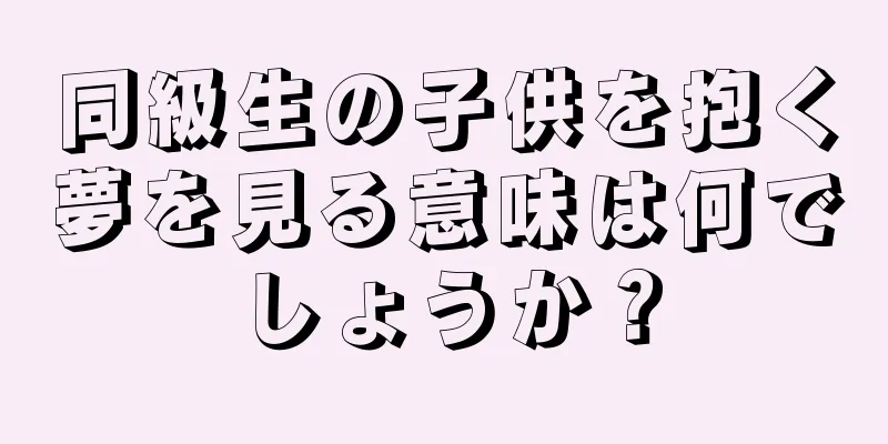 同級生の子供を抱く夢を見る意味は何でしょうか？
