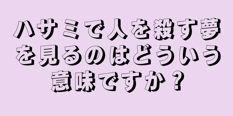 ハサミで人を殺す夢を見るのはどういう意味ですか？