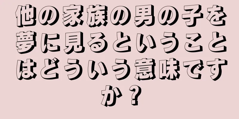 他の家族の男の子を夢に見るということはどういう意味ですか？