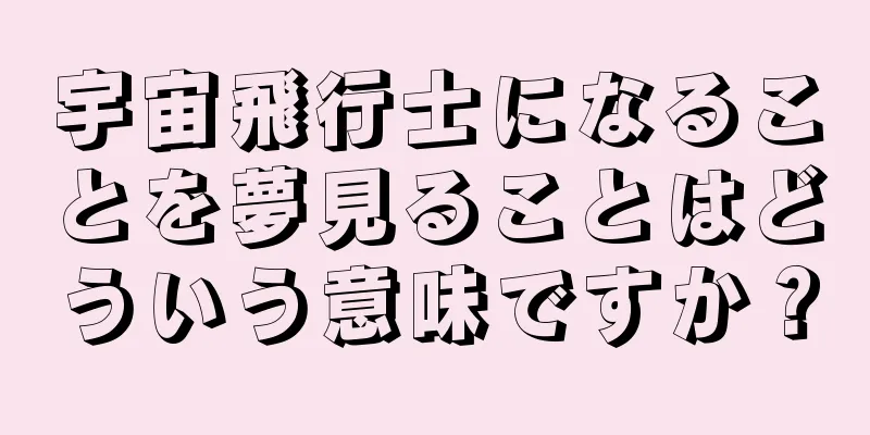 宇宙飛行士になることを夢見ることはどういう意味ですか？