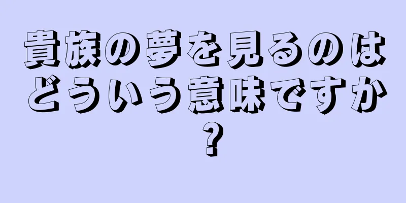貴族の夢を見るのはどういう意味ですか？