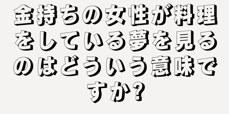 金持ちの女性が料理をしている夢を見るのはどういう意味ですか?