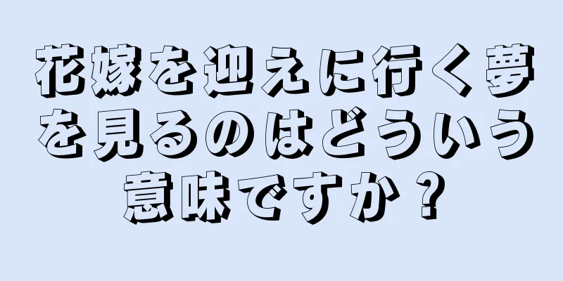 花嫁を迎えに行く夢を見るのはどういう意味ですか？