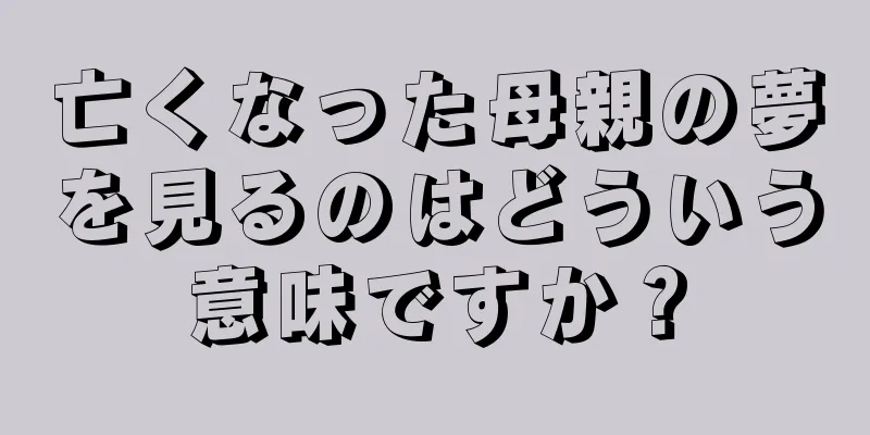 亡くなった母親の夢を見るのはどういう意味ですか？