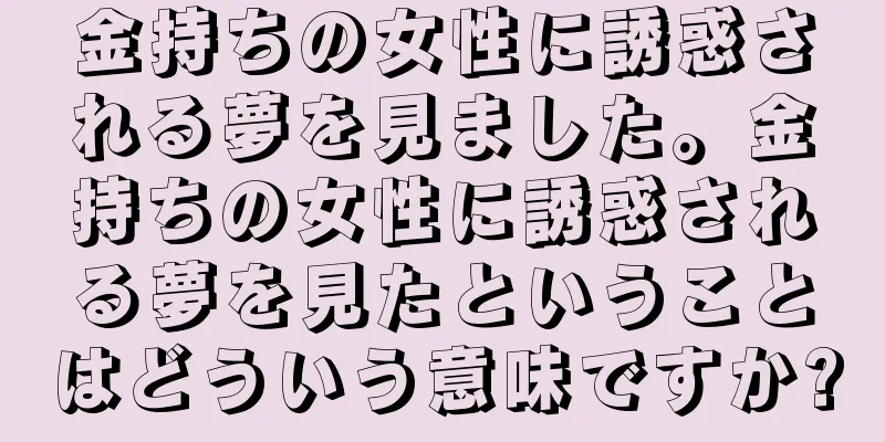 金持ちの女性に誘惑される夢を見ました。金持ちの女性に誘惑される夢を見たということはどういう意味ですか?