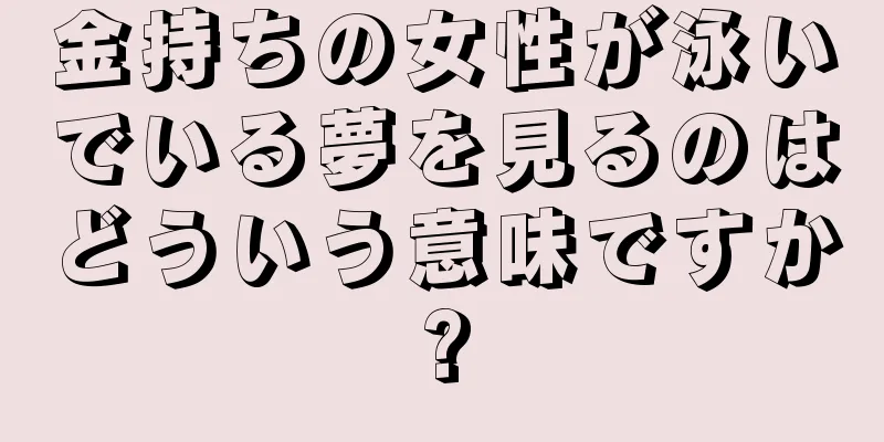 金持ちの女性が泳いでいる夢を見るのはどういう意味ですか?